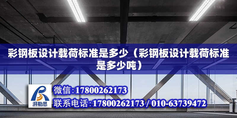 彩鋼板設計載荷標準是多少（彩鋼板設計載荷標準是多少噸） 全國鋼結構廠