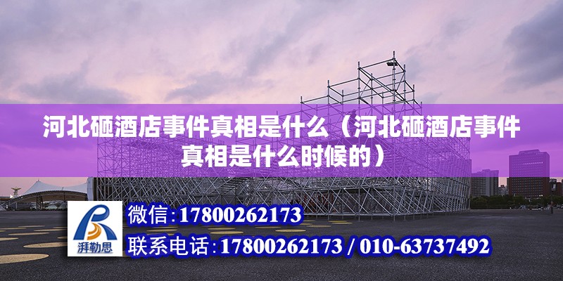 河北砸酒店事件真相是什么（河北砸酒店事件真相是什么時候的） 鋼結構網架設計