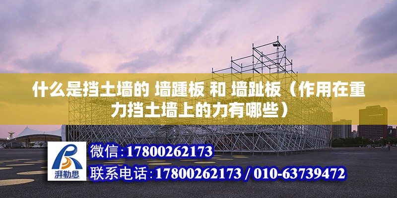 什么是擋土墻的 墻踵板 和 墻趾板（作用在重力擋土墻上的力有哪些） 鋼結構網架設計