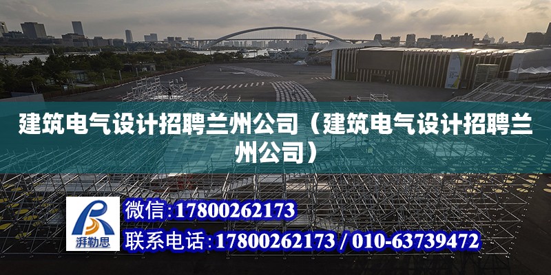 建筑電氣設計招聘蘭州公司（建筑電氣設計招聘蘭州公司）