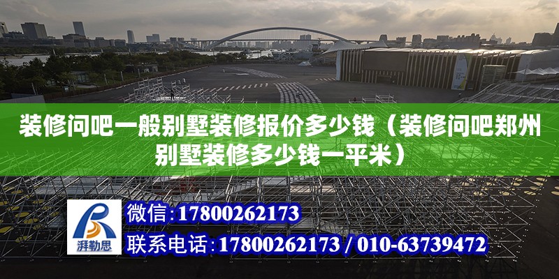 裝修問吧一般別墅裝修報價多少錢（裝修問吧鄭州別墅裝修多少錢一平米）