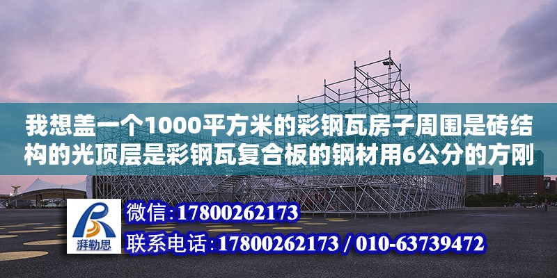 我想蓋一個1000平方米的彩鋼瓦房子周圍是磚結構的光頂層是彩鋼瓦復合板的鋼材用6公分的方剛,復合板用的是復合板用的是9.5厚的,大概需要多少錢怎么計算.越詳細越好請專家指點不懂的別（彩鋼房長4o米,寬1o米,高3、8米,算一下多少平方） 鋼結構網架設計