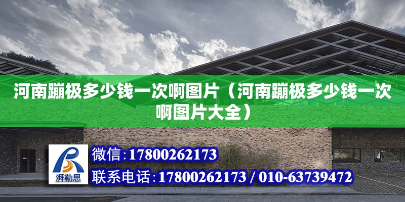 河南蹦極多少錢一次啊圖片（河南蹦極多少錢一次啊圖片大全） 結構機械鋼結構施工