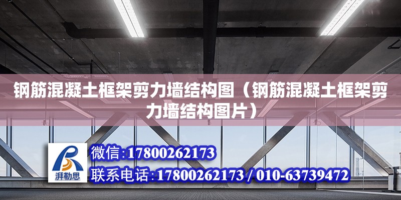 鋼筋混凝土框架剪力墻結構圖（鋼筋混凝土框架剪力墻結構圖片） 鋼結構網架設計