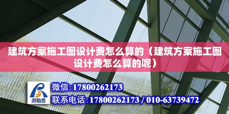 建筑方案施工圖設計費怎么算的（建筑方案施工圖設計費怎么算的呢）