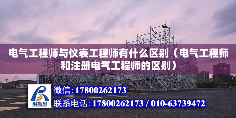 電氣工程師與儀表工程師有什么區別（電氣工程師和注冊電氣工程師的區別）