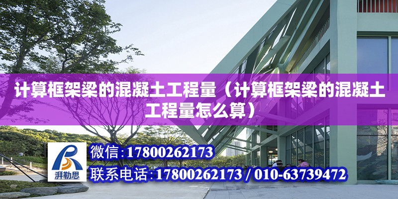 計算框架梁的混凝土工程量（計算框架梁的混凝土工程量怎么算）