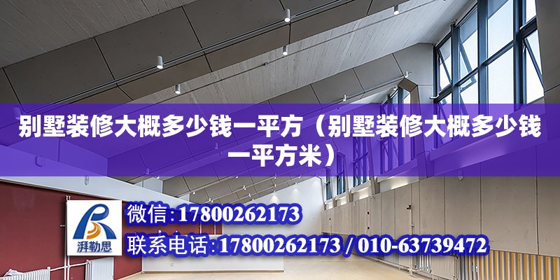 別墅裝修大概多少錢一平方（別墅裝修大概多少錢一平方米）