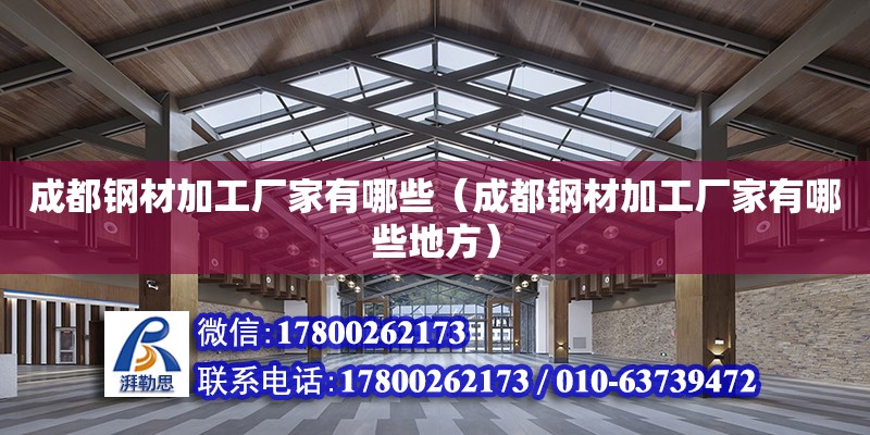 成都鋼材加工廠家有哪些（成都鋼材加工廠家有哪些地方） 北京加固設計（加固設計公司）