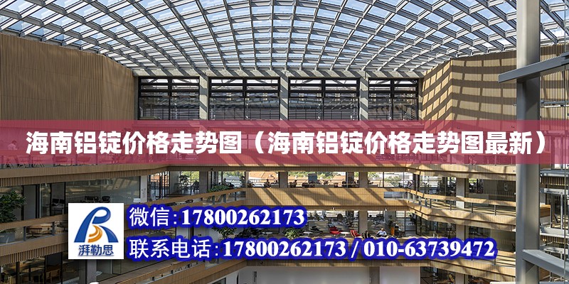 海南鋁錠價格走勢圖（海南鋁錠價格走勢圖最新） 結構機械鋼結構施工