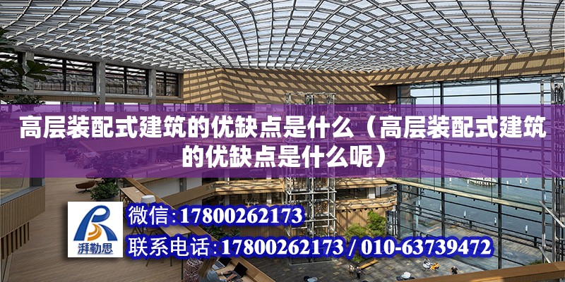 高層裝配式建筑的優缺點是什么（高層裝配式建筑的優缺點是什么呢）