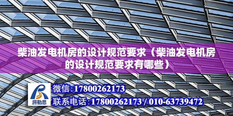 柴油發電機房的設計規范要求（柴油發電機房的設計規范要求有哪些）