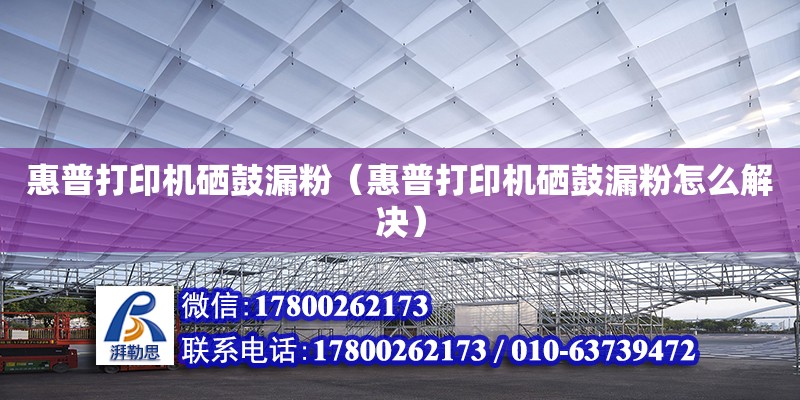 惠普打印機硒鼓漏粉（惠普打印機硒鼓漏粉怎么解決） 北京加固設計（加固設計公司）