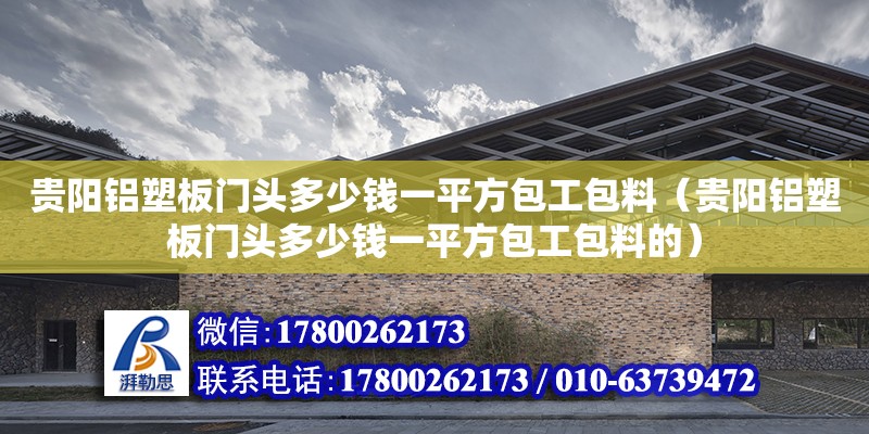 貴陽鋁塑板門頭多少錢一平方包工包料（貴陽鋁塑板門頭多少錢一平方包工包料的） 建筑方案設計