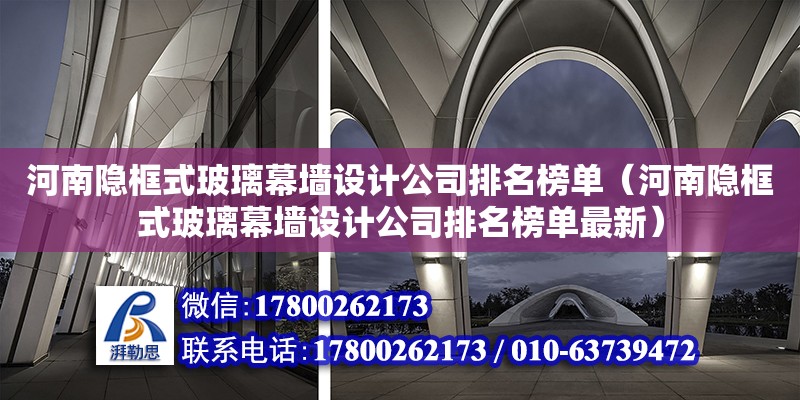 河南隱框式玻璃幕墻設計公司排名榜單（河南隱框式玻璃幕墻設計公司排名榜單最新） 結構框架設計