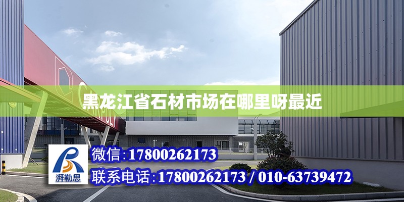 黑龍江省石材市場在哪里呀最近