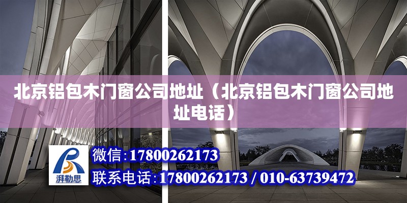 北京鋁包木門窗公司地址（北京鋁包木門窗公司地址電話） 北京加固設計（加固設計公司）