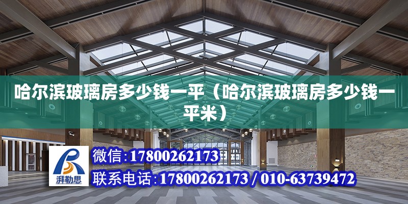 哈爾濱玻璃房多少錢一平（哈爾濱玻璃房多少錢一平米） 鋼結構玻璃棧道施工