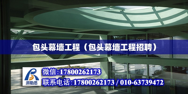 包頭幕墻工程（包頭幕墻工程招聘） 結構機械鋼結構施工