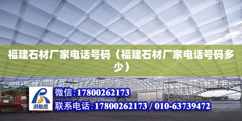 福建石材廠家電話號碼（福建石材廠家電話號碼多少）