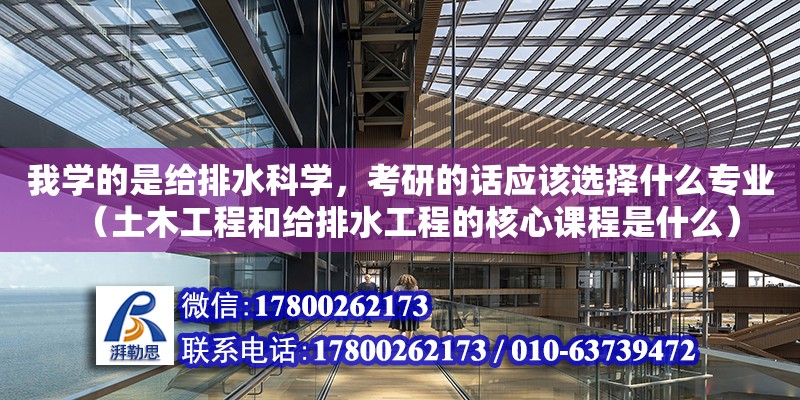 我學的是給排水科學，考研的話應該選擇什么專業（土木工程和給排水工程的核心課程是什么） 鋼結構網架設計