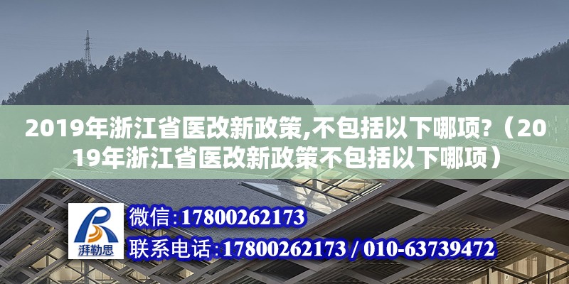 2019年浙江省醫改新政策,不包括以下哪項?（2019年浙江省醫改新政策不包括以下哪項）