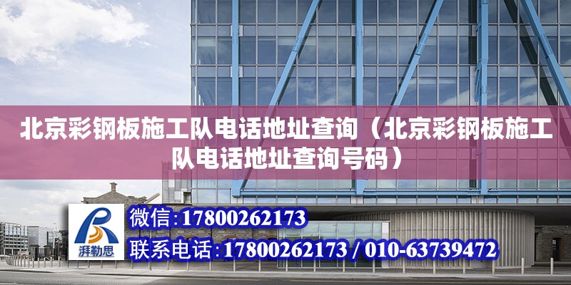 北京彩鋼板施工隊電話地址查詢（北京彩鋼板施工隊電話地址查詢號碼）