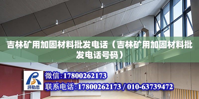 吉林礦用加固材料批發電話（吉林礦用加固材料批發電話號碼）