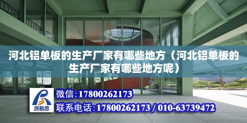 河北鋁單板的生產廠家有哪些地方（河北鋁單板的生產廠家有哪些地方呢）