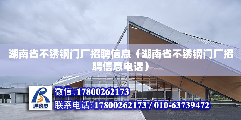 湖南省不銹鋼門廠招聘信息（湖南省不銹鋼門廠招聘信息電話）