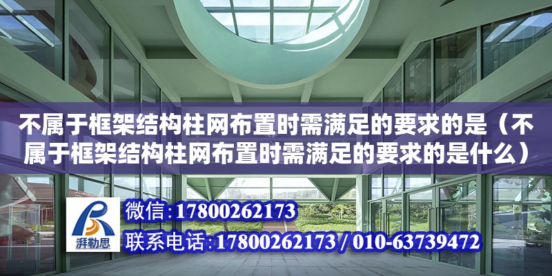 不屬于框架結構柱網布置時需滿足的要求的是（不屬于框架結構柱網布置時需滿足的要求的是什么） 北京加固設計（加固設計公司）