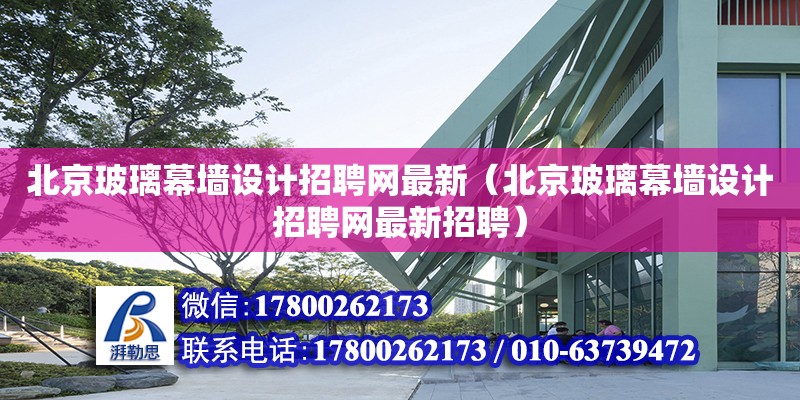 北京玻璃幕墻設計招聘網最新（北京玻璃幕墻設計招聘網最新招聘） 鋼結構網架設計