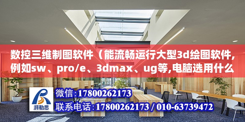 數控三維制圖軟件（能流暢運行大型3d繪圖軟件,例如sw、pro/e、3dmax、ug等,電腦選用什么配置） 鋼結構網架設計