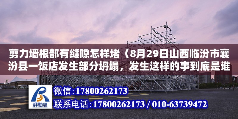 剪力墻根部有縫隙怎樣堵（8月29日山西臨汾市襄汾縣一飯店發生部分坍塌，發生這樣的事到底是誰之過）