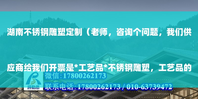 湖南不銹鋼雕塑定制（老師，咨詢個問題，我們供應商給我們開票是*工藝品*不銹鋼雕塑，工藝品的材質是金屬制品不銹鋼，我們給客戶開的是*金屬制品*場地背景板，這樣可以么

設計方案+現場圖片，我們都有）