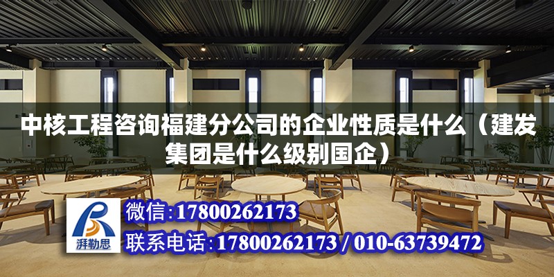 中核工程咨詢福建分公司的企業性質是什么（建發集團是什么級別國企） 鋼結構網架設計