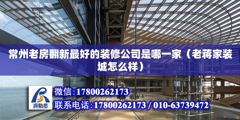 常州老房翻新最好的裝修公司是哪一家（老蔣家裝城怎么樣） 鋼結構網架設計