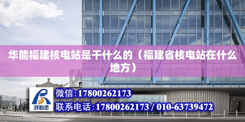 華能福建核電站是干什么的（福建省核電站在什么地方） 鋼結構網架設計