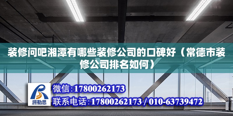 裝修問吧湘潭有哪些裝修公司的口碑好（常德市裝修公司排名如何） 鋼結構網架設計