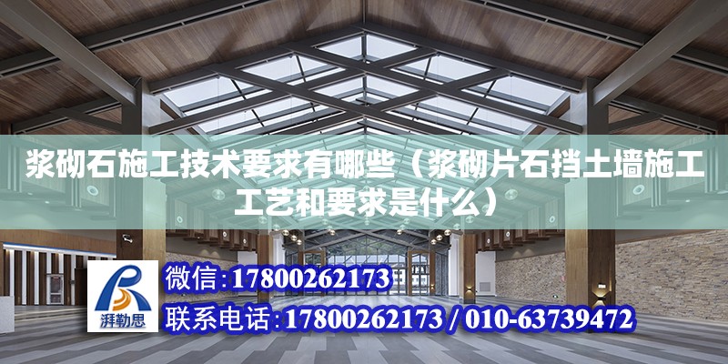 漿砌石施工技術要求有哪些（漿砌片石擋土墻施工工藝和要求是什么）