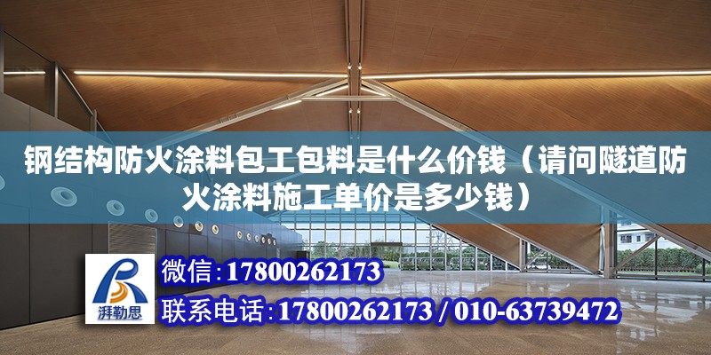 鋼結構防火涂料包工包料是什么價錢（請問隧道防火涂料施工單價是多少錢）