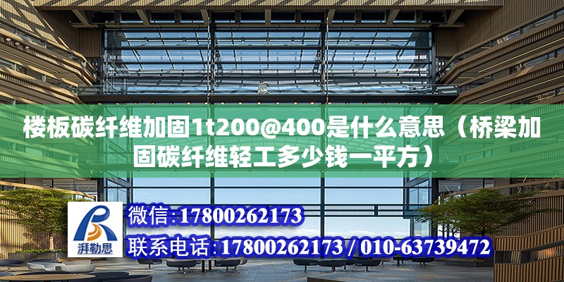 樓板碳纖維加固1t200@400是什么意思（橋梁加固碳纖維輕工多少錢一平方）