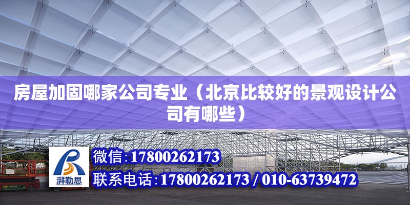 房屋加固哪家公司專業（北京比較好的景觀設計公司有哪些）