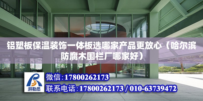 鋁塑板保溫裝飾一體板選哪家產品更放心（哈爾濱防腐木圍欄廠哪家好） 鋼結構網架設計