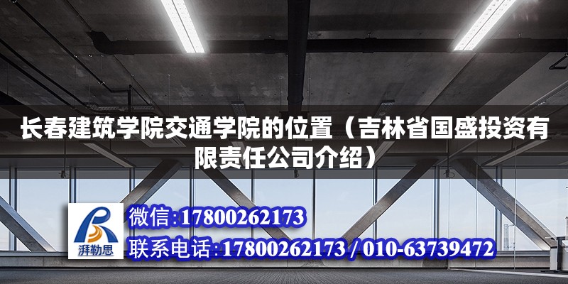 長春建筑學院交通學院的位置（吉林省國盛投資有限責任公司介紹） 鋼結構網架設計