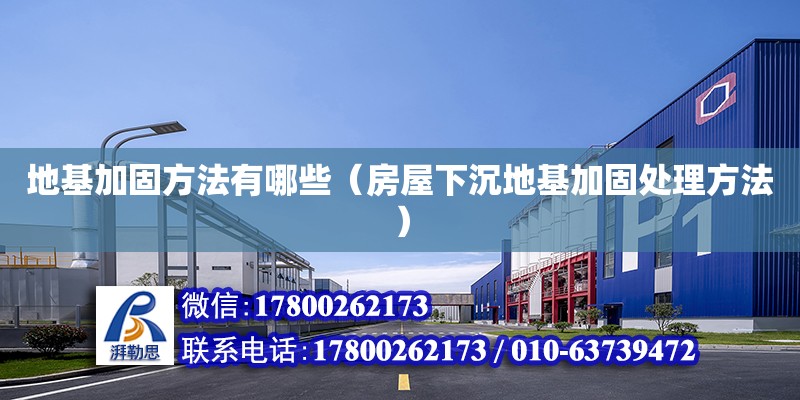 地基加固方法有哪些（房屋下沉地基加固處理方法） 鋼結構網架設計