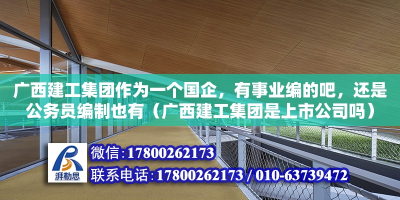 廣西建工集團作為一個國企，有事業編的吧，還是公務員編制也有（廣西建工集團是上市公司嗎）