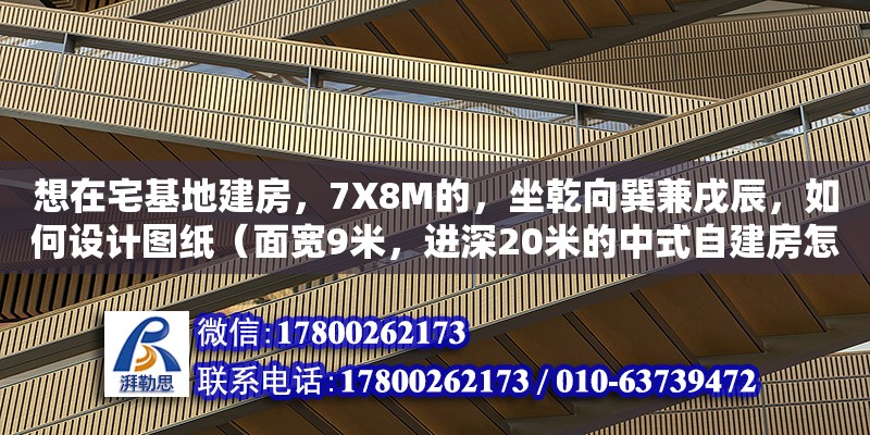 想在宅基地建房，7X8M的，坐乾向巽兼戌辰，如何設計圖紙（面寬9米，進深20米的中式自建房怎么設計）