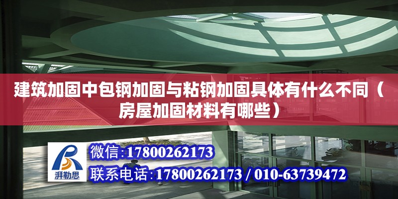 建筑加固中包鋼加固與粘鋼加固具體有什么不同（房屋加固材料有哪些）