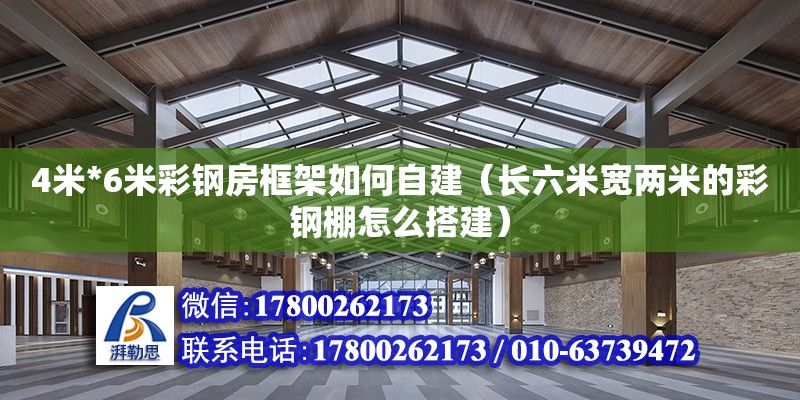 4米*6米彩鋼房框架如何自建（長六米寬兩米的彩鋼棚怎么搭建）